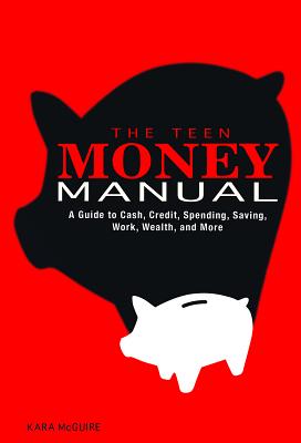 The Teen Money Manual: A Guide to Cash, Credit, Spending, Saving, Work, Wealth, and More - McGuire, Kara