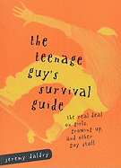 The Teenage Guy's Survival Guide: The Real Deal on Girls, Growing Up and Other Guy Stuff