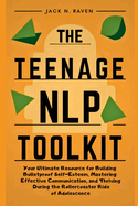 The Teenage NLP Toolkit: Your Ultimate Resource for Building Bulletproof Self-Esteem, Mastering Effective Communication, and Thriving During the Rollercoaster Ride of Adolescence