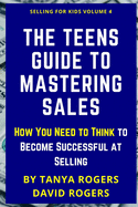 The Teens Guide to Mastering Sales: How You Need to Think to Become Successful at Selling