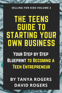 The Teens Guide to Starting Your Own Business: Your Step by Step Blueprint to Becoming a Teen Entrepreneur