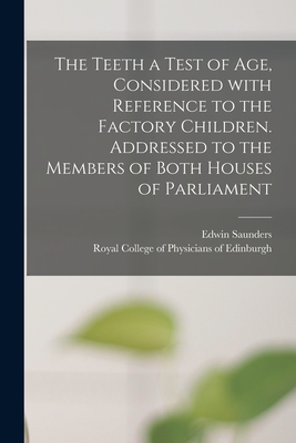 The Teeth a Test of Age, Considered With Reference to the Factory Children. Addressed to the Members of Both Houses of Parliament - Saunders, Edwin 1814-1901, and Royal College of Physicians of Edinbu (Creator)