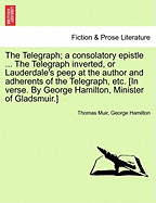 The Telegraph; A Consolatory Epistle ... the Telegraph Inverted, or Lauderdale's Peep at the Author and Adherents of the Telegraph, Etc. [In Verse. by George Hamilton, Minister of Gladsmuir.]