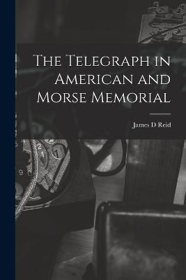 The Telegraph in American and Morse Memorial - Reid, James D