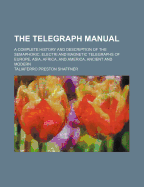 The Telegraph Manual: A Complete History and Description of the Semaphoric, Electric and Magnetic Telegraphs of Europe, Asia, Africa, and America, Ancient and Modern (Classic Reprint)