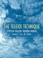 The Teleios Technique: Spiritual Healing Training Manual