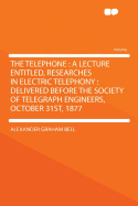 The Telephone: A Lecture Entitled, Researches in Electric Telephony, Delivered Before the Society of Telegraph Engineers, October 31st, 1877 (Classic Reprint)