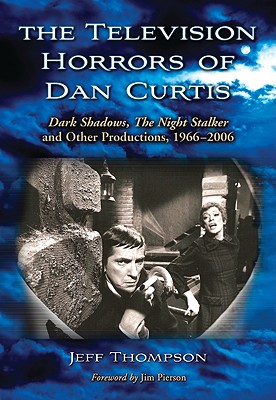 The Television Horrors of Dan Curtis: Dark Shadows, the Night Stalker and Other Productions, 1966-2006 - Thompson, Jeff