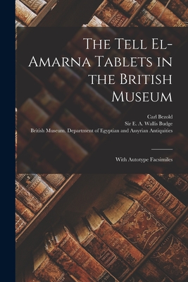 The Tell El-Amarna Tablets in the British Museum: With Autotype Facsimiles - Bezold, Carl 1859-1922, and Budge, E A Wallis (Ernest Alfred Wa (Creator), and British Museum Department of Egyptia (Creator)