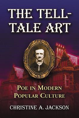 The Tell-Tale Art: Poe in Modern Popular Culture - Jackson, Christine A