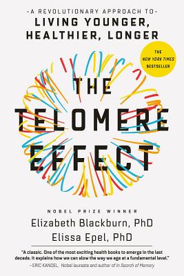 The Telomere Effect: A Revolutionary Approach to Living Younger, Healthier, Longer - Blackburn, and Epel, Elissa