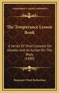 The Temperance Lesson Book: A Series of Short Lessons on Alcohol and Its Action on the Body (1880)