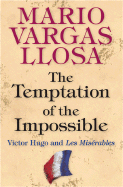 The Temptation of the Impossible: Victor Hugo and Les Misrables - Llosa, Mario Vargas, and King, John (Translated by)