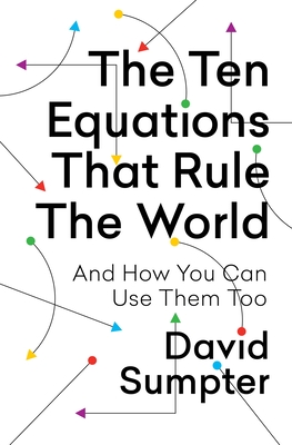The Ten Equations That Rule the World: And How You Can Use Them Too - Sumpter, David