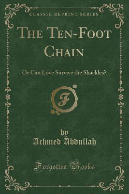 The Ten-Foot Chain: Or Can Love Survive the Shackles? (Classic Reprint) - Abdullah, Achmed