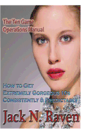 The TEN Game Operations Manual: How To Get Extremely Gorgeous 10s Consistently and Predictably! - Raven, Jack N