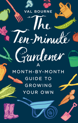 The Ten-Minute Gardener: A month-by-month guide to growing your own - Bourne, Val