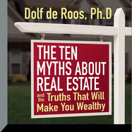 The Ten Myths about Real Estate: And the Truths That Will Make You Wealthy
