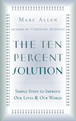 The Ten Percent Solution: Simple Steps to Improve Our Lives and Our World - Allen, Marc, and Allen, Mark