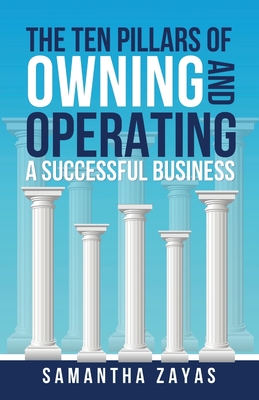The Ten Pillars of Owning and Operating a Successful Business - Zayas, Samantha, and Winiarski, Kristen (Editor), and Conatser, Kristina (Cover design by)