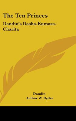 The Ten Princes: Dandin's Dasha-Kumara-Charita - Dandin, and Ryder, Arthur W (Translated by)