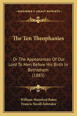 The Ten Theophanies: Or the Appearances of Our Lord to Men Before His Birth in Bethlehem (1883) - Baker, William Mumford, and Zabriskie, Francis Nicoll (Introduction by)