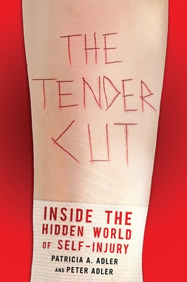 The Tender Cut: Inside the Hidden World of Self-Injury - Adler, Patricia A, Professor, and Adler, Peter