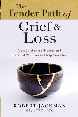 The Tender Path of Grief & Loss: Compassionate Stories and Practical Wisdom to Help You Heal - Jackman, Robert