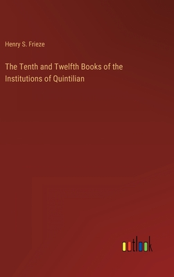 The Tenth and Twelfth Books of the Institutions of Quintilian - Frieze, Henry S