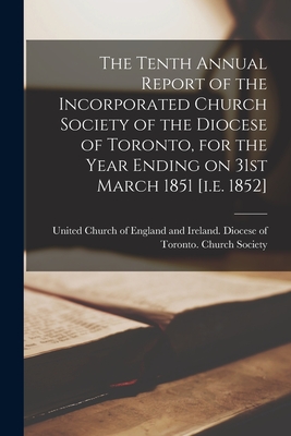 The Tenth Annual Report of the Incorporated Church Society of the Diocese of Toronto, for the Year Ending on 31st March 1851 [i.e. 1852] [microform] - United Church of England and Ireland (Creator)