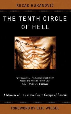 The Tenth Circle Of Hell: A Memoir of Life in the Death Camps of Bosnia - Hukanovic, Rezak, and Wiesel, Elie (Foreword by)