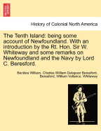 The Tenth Island: Being Some Account of Newfoundland. with an Introduction by the Rt. Hon. Sir W. Whiteway and Some Remarks on Newfoundland and the Navy by Lord C. Beresford. - Willson, Beckles, and Beresford, Charles William Delapoer Bere, and Whiteway, William Vallance