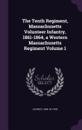 The Tenth Regiment, Massachusetts Volunteer Infantry, 1861-1864, a Western Massachusetts Regiment Volume 1