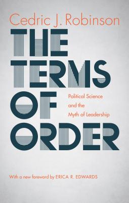 The Terms of Order: Political Science and the Myth of Leadership - Robinson, Cedric J, and Edwards, Erica R (Foreword by)
