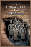 The Terracotta Army Explained: Uncovering the Hidden Mysteries of the Ancient Chinese Warriors