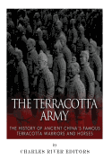 The Terracotta Army: The History of Ancient China's Famous Terracotta Warriors and Horses