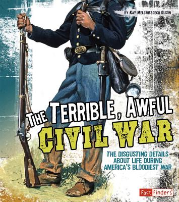 The Terrible, Awful Civil War: The Disgusting Details about Life During America's Bloodiest War - Olson, Kay Melchisedech