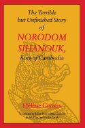 The Terrible But Unfinished Story of Norodom Sihanouk, King of Cambodia