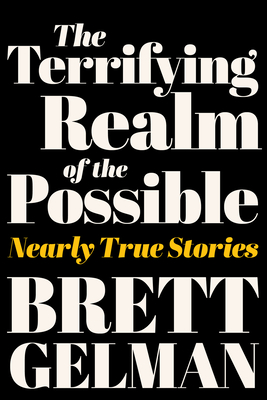 The Terrifying Realm of the Possible: Nearly True Stories - Gelman, Brett