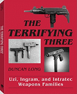 The Terrifying Three: Uzi, Ingram and Intratec Weapons Families - Long, Duncan