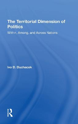 The Territorial Dimension Of Politics: Within, Among, And Across Nations - Duchacek, Ivo D., and Duchacek, Helena