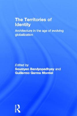 The Territories of Identity: Architecture in the Age of Evolving Globalization - Bandyopadhyay, Soumyen (Editor), and Garma Montiel, Guillermo (Editor)