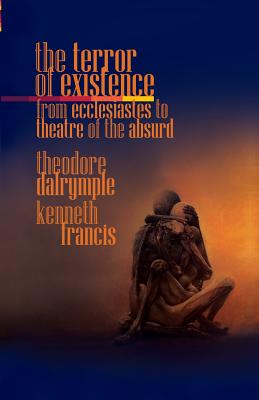 The Terror of Existence: From Ecclesiastes to Theatre of the Absurd - Dalrymple, Theodore, and Kenneth, Francis