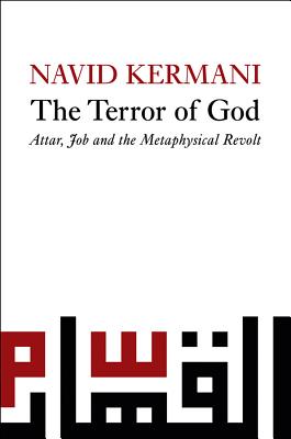 The Terror of God: Attar, Job and the Metaphysical Revolt - Kermani, Navid