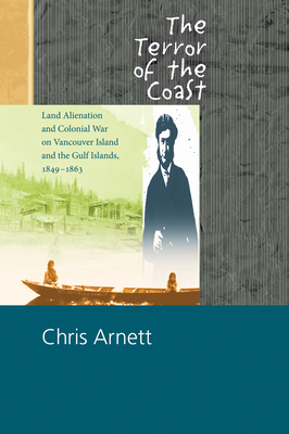 The Terror of the Coast: Land Alienation and Colonial War on Vancouver Island and the Gulf Islands, 1849-1863 - Arnett, Chris