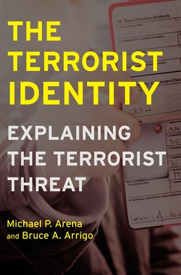 The Terrorist Identity: Explaining the Terrorist Threat - Arena, Michael P, and Arrigo, Bruce A