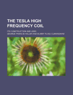 The Tesla High Frequency Coil: Its Construction and Uses