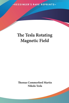 The Tesla Rotating Magnetic Field - Martin, Thomas Commerford, and Tesla, Nikola