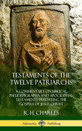 The Testaments of the Twelve Patriarchs: A Commentary on Biblical Pseudepigrapha and Apocryphal Testaments Predating the Gospels of Jesus Christ