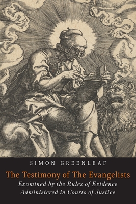 The Testimony of the Evangelists: The Gospels Examined by the Rules of Evidence - Greenleaf, Simon